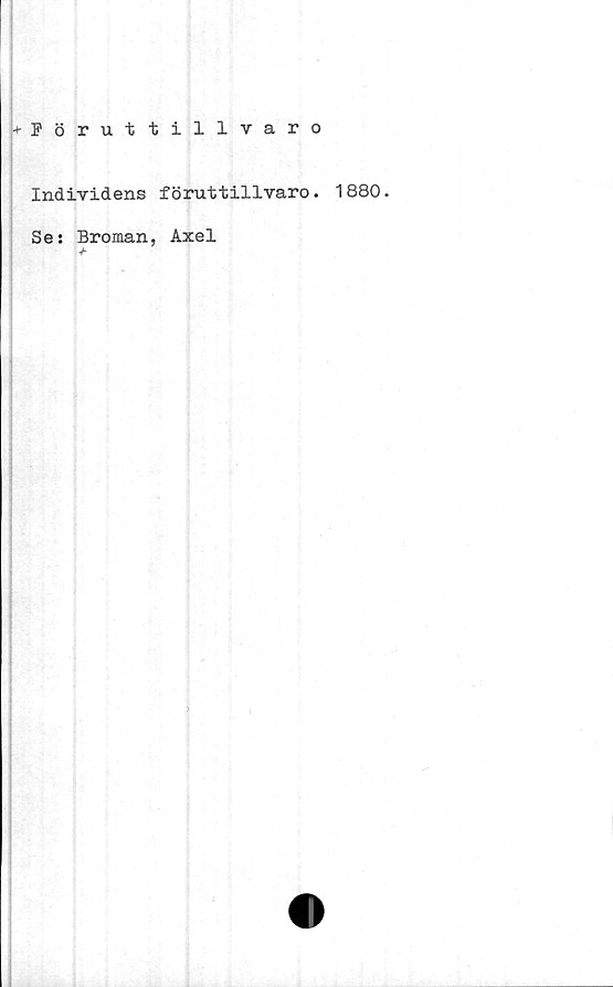  ﻿+ Föruttillvaro
Individens föruttillvaro. 1880.
Se: Broman, Axel